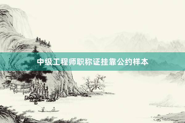 中级工程师职称证挂靠公约样本