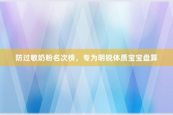 防过敏奶粉名次榜，专为明锐体质宝宝盘算