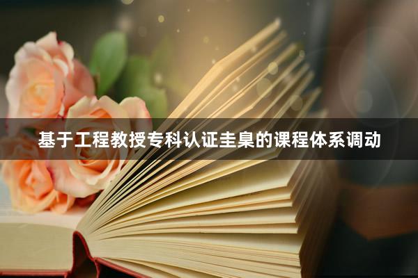 基于工程教授专科认证圭臬的课程体系调动