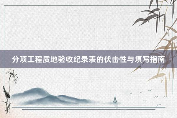 分项工程质地验收纪录表的伏击性与填写指南