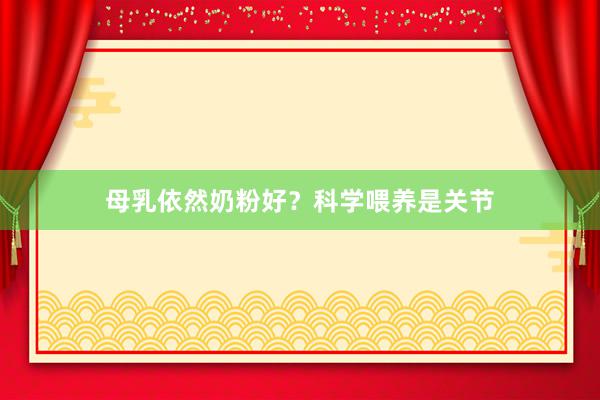 母乳依然奶粉好？科学喂养是关节